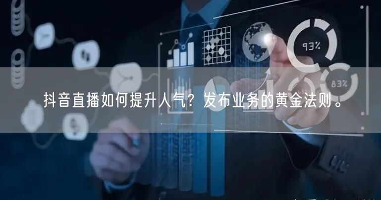 抖音直播如何提升人气？发布业务的黄金法则。
