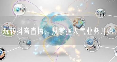 玩转抖音直播，从掌握人气业务开始！