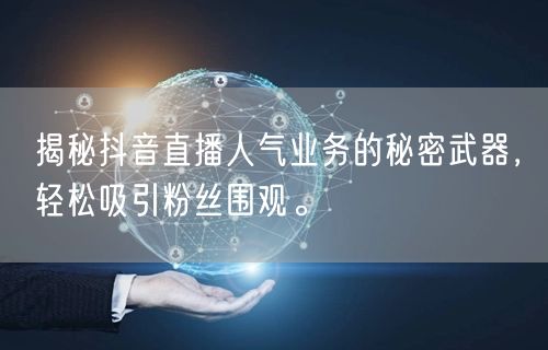揭秘抖音直播人气业务的秘密武器，轻松吸引粉丝围观。