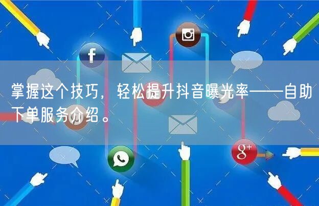 掌握这个技巧，轻松提升抖音曝光率——自助下单服务介绍。