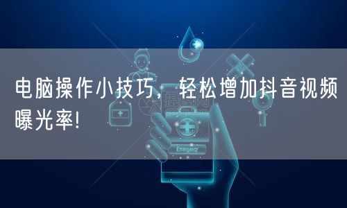 电脑操作小技巧，轻松增加抖音视频曝光率!