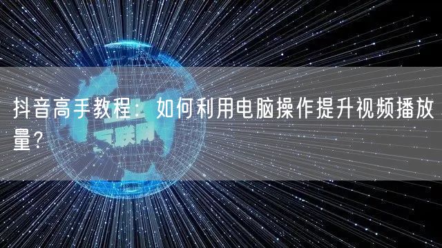 抖音高手教程：如何利用电脑操作提升视频播放量？