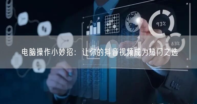 电脑操作小妙招：让你的抖音视频成为热门之选