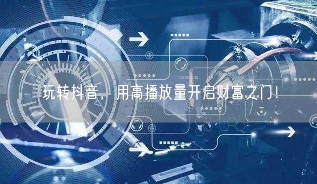 玩转抖音，用高播放量开启财富之门！