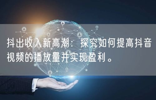 抖出收入新高潮：探究如何提高抖音视频的播放量并实现盈利。
