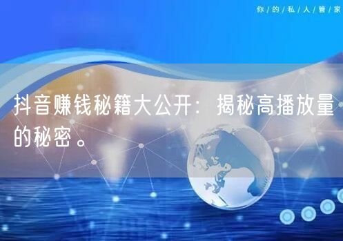 抖音赚钱秘籍大公开：揭秘高播放量的秘密。