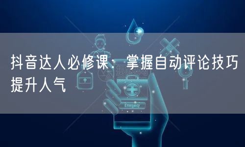 抖音达人必修课：掌握自动评论技巧提升人气