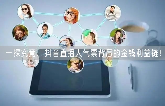 一探究竟：抖音直播人气票背后的金钱利益链！