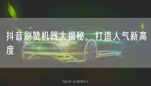 抖音刷赞机器大揭秘，打造人气新高度