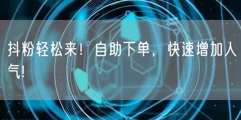 抖粉轻松来！自助下单，快速增加人气!