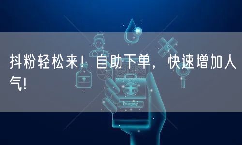 抖粉轻松来！自助下单，快速增加人气!