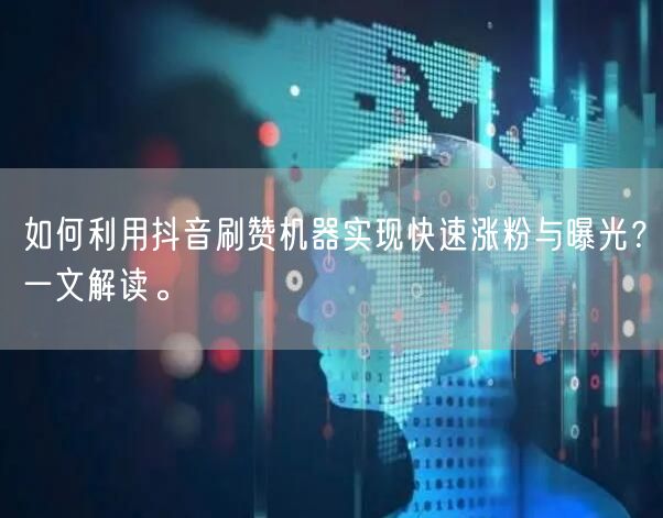如何利用抖音刷赞机器实现快速涨粉与曝光？一文解读。