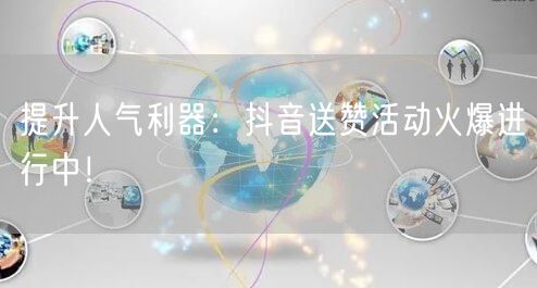 提升人气利器：抖音送赞活动火爆进行中！