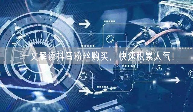 一文解读抖音粉丝购买，快速积累人气！
