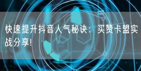快速提升抖音人气秘诀：买赞卡盟实战分享!
