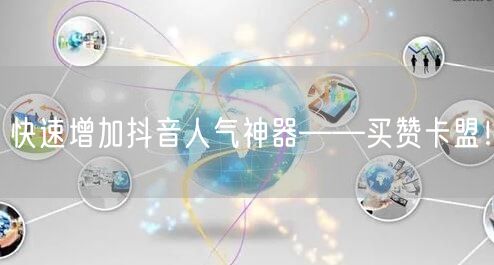 快速增加抖音人气神器——买赞卡盟！