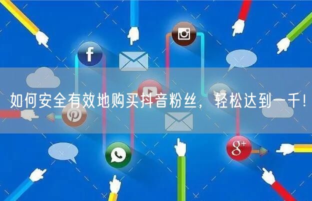 如何安全有效地购买抖音粉丝，轻松达到一千！
