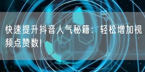 快速提升抖音人气秘籍：轻松增加视频点赞数！