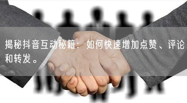 揭秘抖音互动秘籍：如何快速增加点赞、评论和转发。