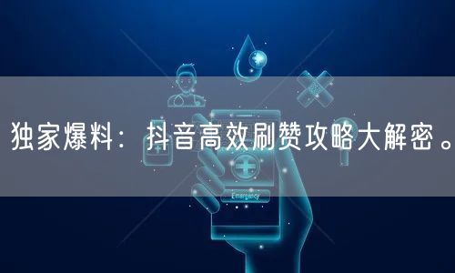 独家爆料：抖音高效刷赞攻略大解密。