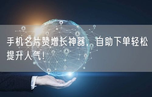 手机名片赞增长神器，自助下单轻松提升人气！