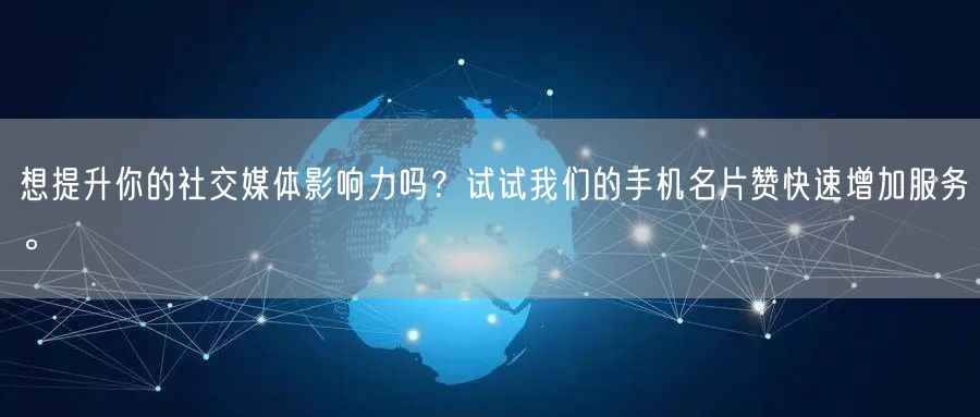 想提升你的社交媒体影响力吗？试试我们的手机名片赞快速增加服务。