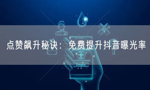 点赞飙升秘诀：免费提升抖音曝光率