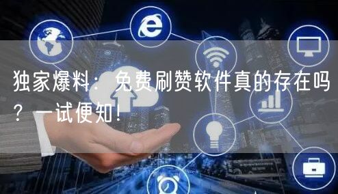 独家爆料：免费刷赞软件真的存在吗？一试便知！