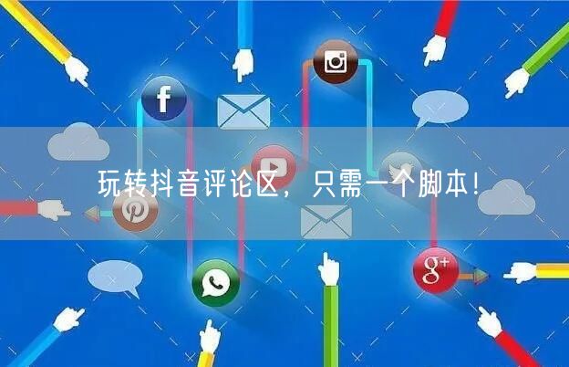 玩转抖音评论区，只需一个脚本！