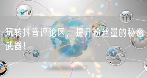 玩转抖音评论区，提升粉丝量的秘密武器！