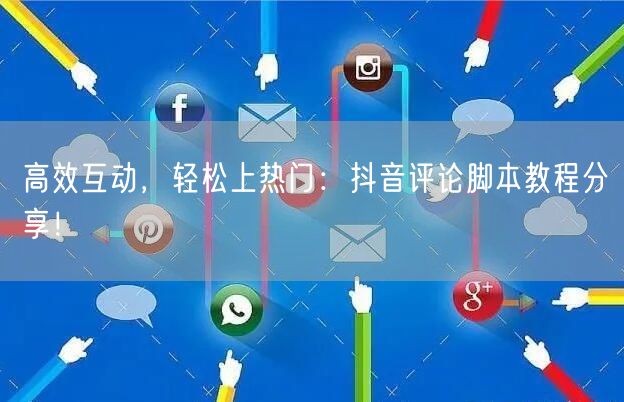 高效互动，轻松上热门：抖音评论脚本教程分享！