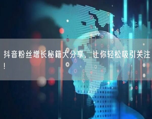 抖音粉丝增长秘籍大分享，让你轻松吸引关注!