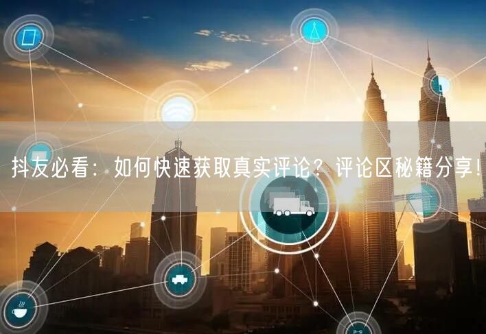 抖友必看：如何快速获取真实评论？评论区秘籍分享！