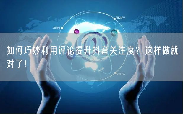 如何巧妙利用评论提升抖音关注度？这样做就对了！