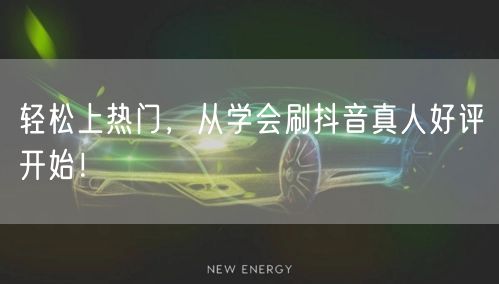 轻松上热门，从学会刷抖音真人好评开始！