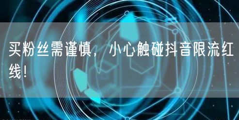 买粉丝需谨慎，小心触碰抖音限流红线！