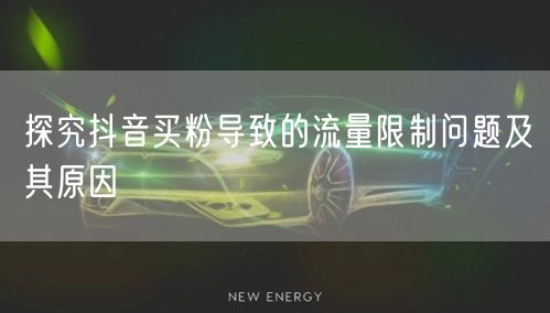 探究抖音买粉导致的流量限制问题及其原因