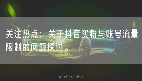 关注热点：关于抖音买粉与账号流量限制的问题探讨。