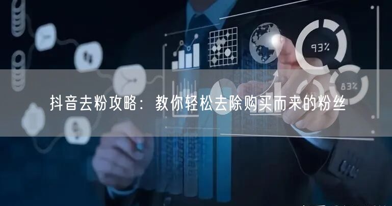 抖音去粉攻略:教你轻松去除购买而来的粉丝