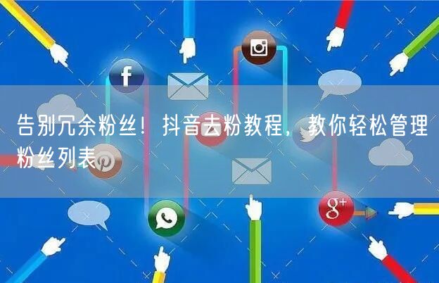 告别冗余粉丝！抖音去粉教程，教你轻松管理粉丝列表