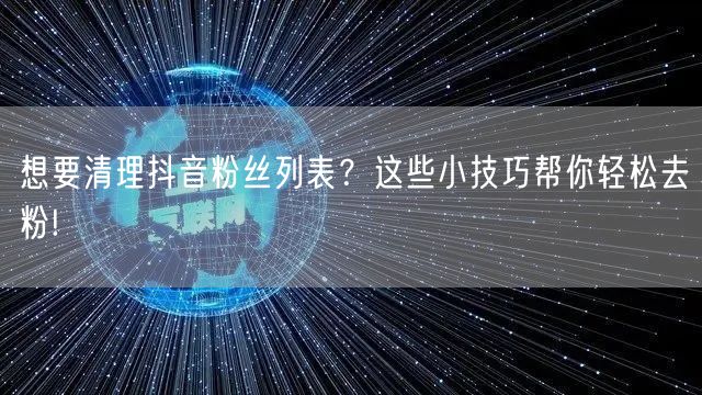 想要清理抖音粉丝列表？这些小技巧帮你轻松去粉!