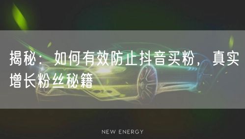 揭秘:如何有效防止抖音买粉,真实增长粉丝秘籍