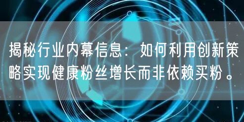 揭秘行业内幕信息：如何利用创新策略实现健康粉丝增长而非依赖买粉。
