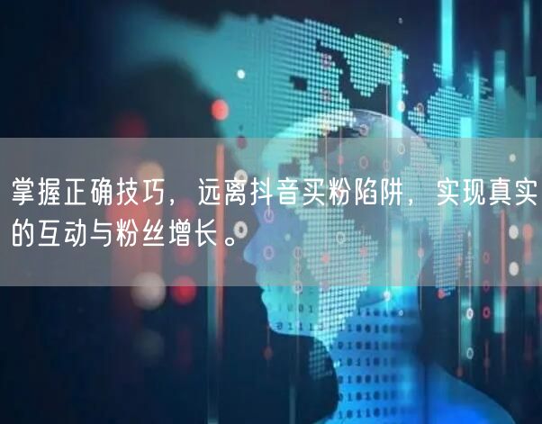 掌握正确技巧，远离抖音买粉陷阱，实现真实的互动与粉丝增长。