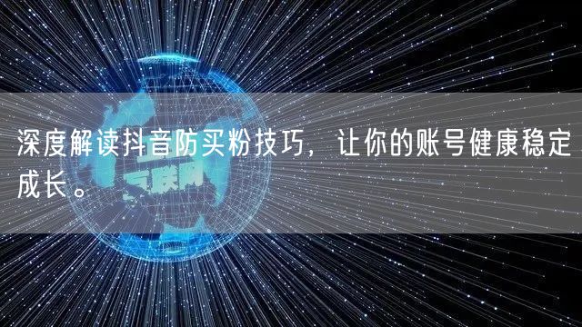 深度解读抖音防买粉技巧，让你的账号健康稳定成长。