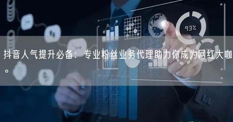 抖音人气提升必备：专业粉丝业务代理助力你成为网红大咖。