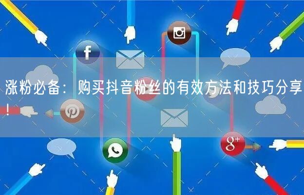 涨粉必备：购买抖音粉丝的有效方法和技巧分享！