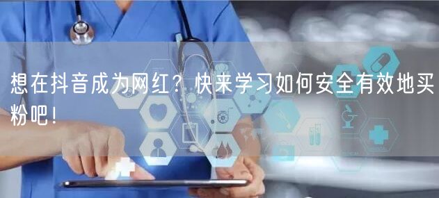 想在抖音成为网红？快来学习如何安全有效地买粉吧！