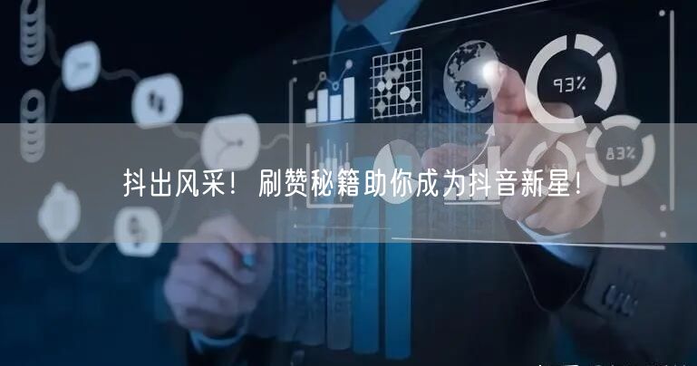 抖出风采！刷赞秘籍助你成为抖音新星！