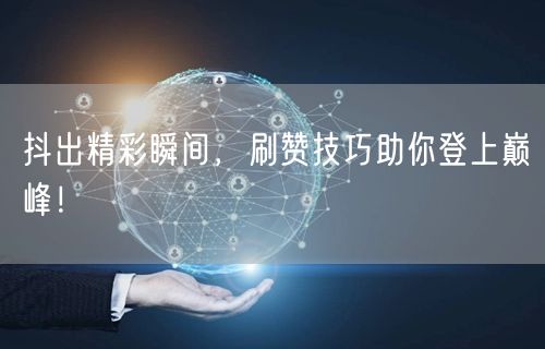 抖出精彩瞬间，刷赞技巧助你登上巅峰！